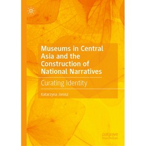 Museums in Central Asia and the Construction of National Narratives - by  Katarzyna Jarosz (Hardcover) - 1 of 1