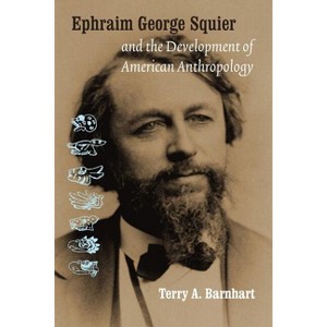 Ephraim George Squier and the Development of American Anthropology - (Critical Studies in the History of Anthropology) by  Terry A Barnhart - 1 of 1