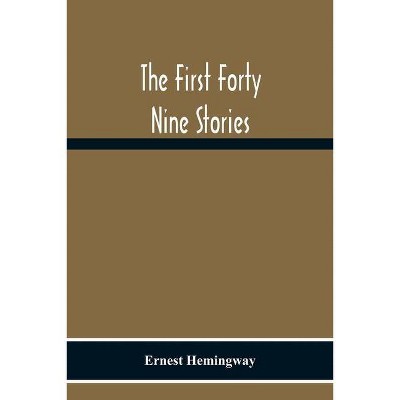 The First Forty Nine Stories - by  Ernest Hemingway (Paperback)