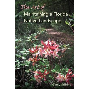 The Art of Maintaining a Florida Native Landscape - by  Ginny Stibolt (Paperback) - 1 of 1