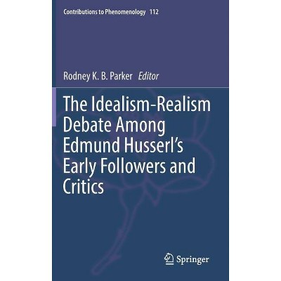 The Idealism-Realism Debate Among Edmund Husserl's Early Followers and Critics - (Contributions to Phenomenology) by  Rodney K B Parker (Hardcover)