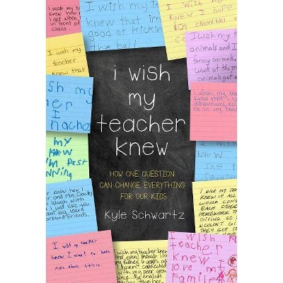 I Wish My Teacher Knew - by  Kyle Schwartz (Hardcover)