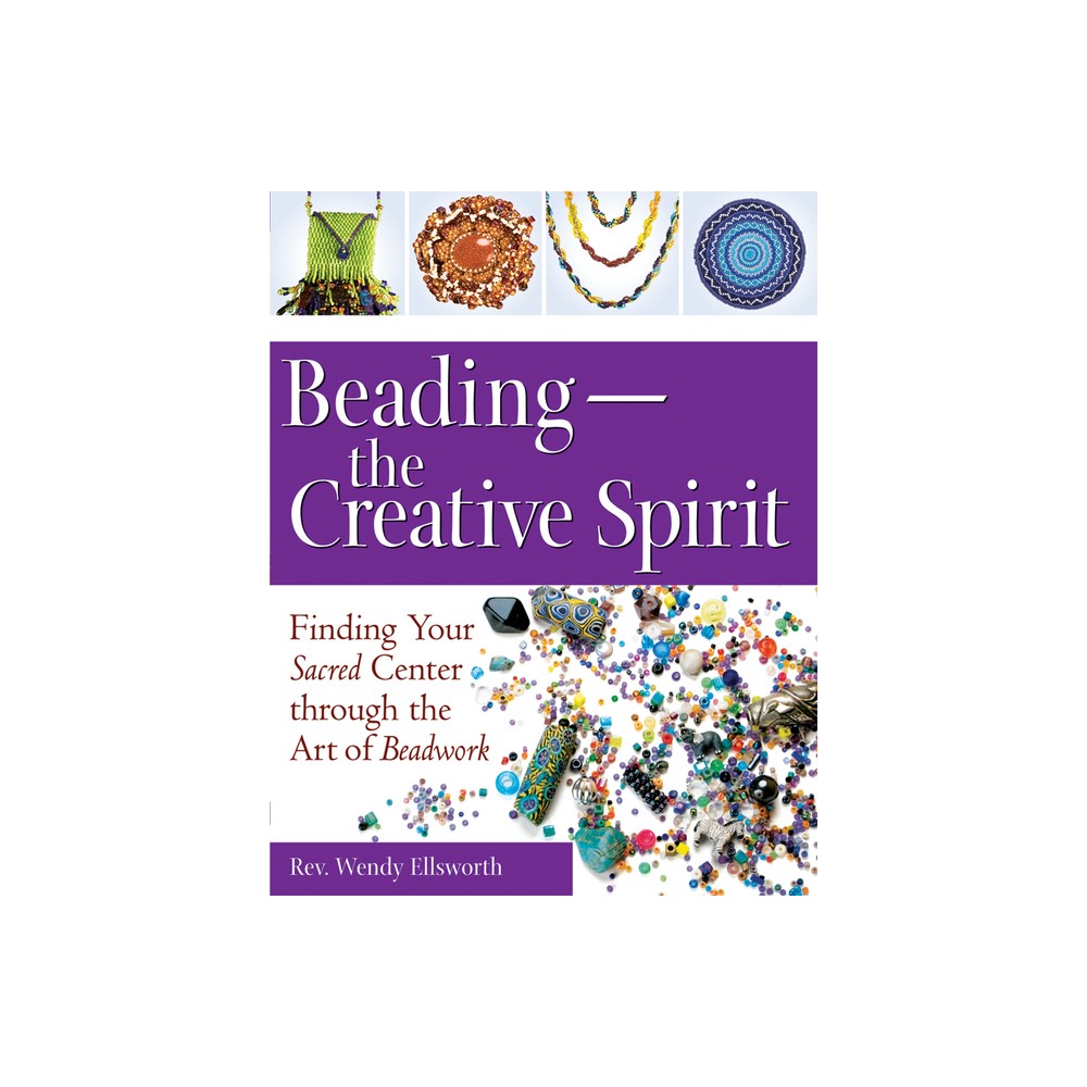 Beading--The Creative Spirit - by Rev Wendy Ellsworth (Paperback)