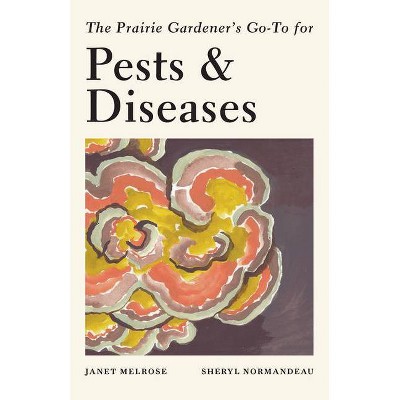 The Prairie Gardener's Go-To for Pests and Diseases - (Guides for the Prairie Gardener) by  Janet Melrose & Sheryl Normandeau (Paperback)