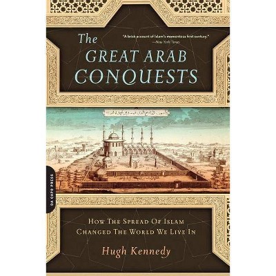 The Great Arab Conquests - by  Hugh Kennedy (Paperback)