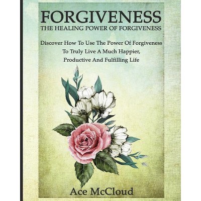 Forgiveness - (How to Let Go of Anger & Resentment & Heal) by  Ace McCloud (Paperback)