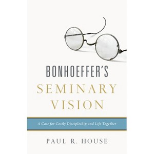 Bonhoeffer's Seminary Vision - by  Paul R House (Paperback) - 1 of 1