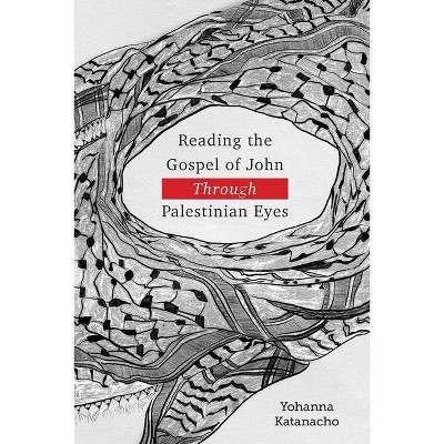 Reading the Gospel of John through Palestinian Eyes - by  Yohanna Katanacho (Paperback)