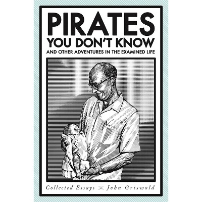 Pirates You Don't Know, and Other Adventures in the Examined Life - by  John Griswold (Paperback)