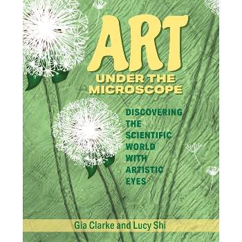 Art Under the Microscope - by  Gia Clarke & Lucy Ruoxi Shi (Paperback)