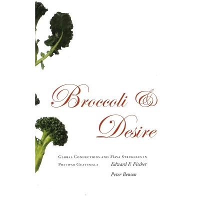 Broccoli and Desire - by  Edward F Fischer & Peter Benson (Paperback)