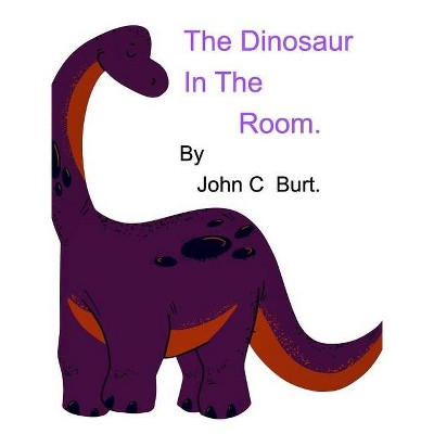 The Dinosaur In The Room. - by  John C Burt (Hardcover)