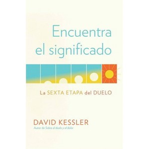 Encuentra El Significado: La Sexta Etapa del Duelo / Finding Meaning: The Sixth Stage of Grief - by  David Kessler (Paperback) - 1 of 1