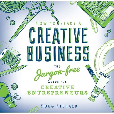How to Start a Creative Business - by  Doug Richard (Paperback)