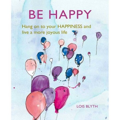 Be Happy - by  Lois Blyth (Hardcover)