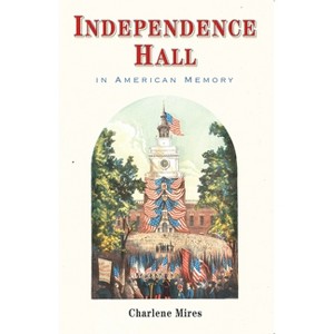 Independence Hall in American Memory - by  Charlene Mires (Paperback) - 1 of 1