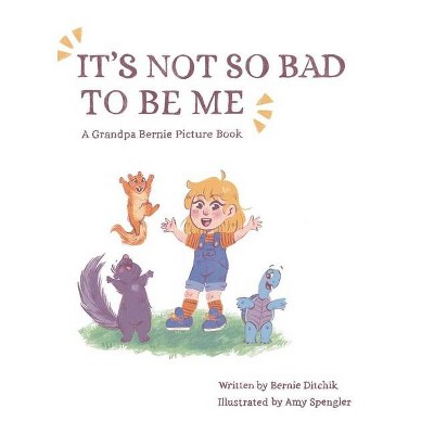 It's Not So Bad to Be Me - by  Bernie Ditchik (Hardcover)