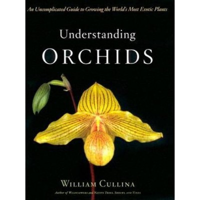 Understanding Orchids - by  William Cullina (Hardcover)