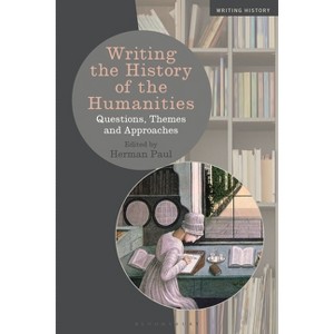 Writing the History of the Humanities - (Writing History) by  Herman Paul & Heiko Feldner & Kevin Passmore & Stefan Berger & Lizette Jacinto - 1 of 1