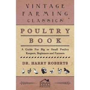 Poultry Book - A Guide for Big or Small Poultry Keepers, Beginners and Farmers - by  Harry Roberts (Hardcover) - 1 of 1