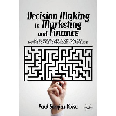 Decision Making in Marketing and Finance - by  P Koku (Hardcover)