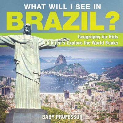 What Will I See In Brazil? Geography for Kids - Children's Explore the World Books - by  Baby Professor (Paperback)