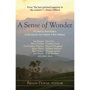 A Sense of Wonder: The World's Best Writers on the Sacred, the Profane, and the Ordinary - by  Brian Doyle (Paperback) - 1 of 1