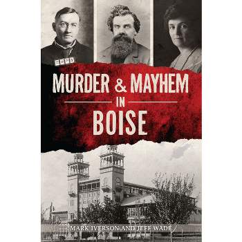 Murder & Mayhem in Boise - (True Crime) by  Mark Iverson & Jeff Wade (Paperback)