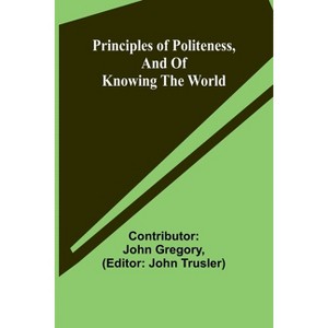 Principles of politeness, and of knowing the world - by  Contributor John Gregory (Paperback) - 1 of 1
