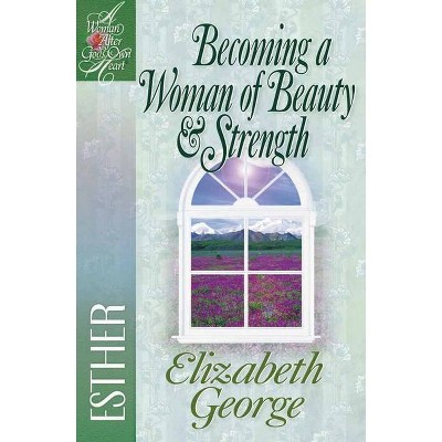 Becoming a Woman of Beauty & Strength - (Woman After God's Own Heart(r)) by  Elizabeth George (Paperback)