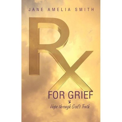 Rx For Grief - by  Jane Amelia Smith (Paperback)