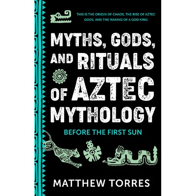 Myths, Gods, and Rituals of Aztec Mythology - by  Matthew Torres (Paperback)