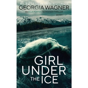 Girl Under the Ice - (Ella Porter FBI Mystery Thriller) by  Georgia Wagner (Paperback) - 1 of 1