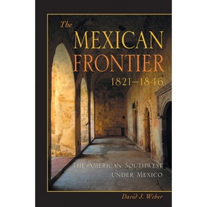 The Mexican Frontier, 1821-1846 - (Histories of the American Frontier) by  David J Weber (Paperback) - 1 of 1