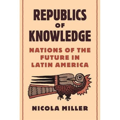 Republics of Knowledge - by  Nicola Miller (Hardcover)