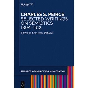 Charles S. Peirce. Selected Writings on Semiotics, 1894-1912 - (Semiotics, Communication and Cognition [Scc]) by  Francesco Bellucci (Hardcover) - 1 of 1