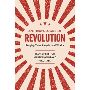 Anthropologies of Revolution - by  Igor Cherstich & Martin Holbraad & Nico Tassi (Paperback) - 1 of 1