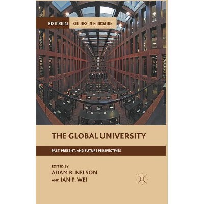 The Global University - (Historical Studies in Education) by  A Nelson & I Wei (Paperback)