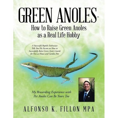 Green Anoles - How to Raise Green Anoles as a Real Life Hobby - by  Alfonso K Fillon Mpa (Paperback)