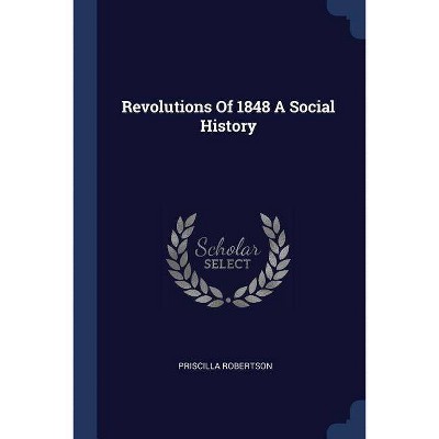 Revolutions of 1848 a Social History - by  Priscilla Robertson (Paperback)