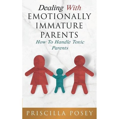 Dealing With Emotionally Immature Parents - by  Priscilla Posey (Paperback)