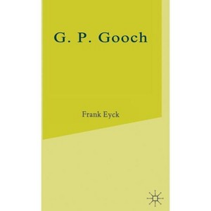 G.P.Gooch - (Study in History and Politics) by  Frank Eyck (Hardcover) - 1 of 1
