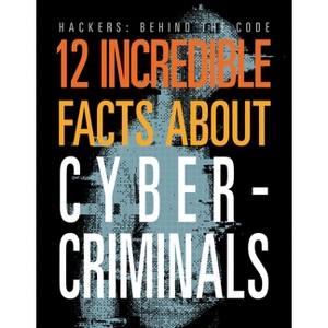 12 Incredible Facts about Cybercriminals - (Hackers: Behind the Code) by  Meghan Hatalla (Paperback) - 1 of 1