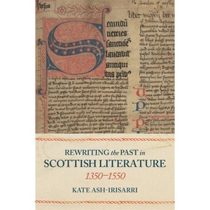 Rewriting the Past in Scottish Literature, 1350-1550 - by  Kate Ash-Irisarri (Hardcover) - 1 of 1