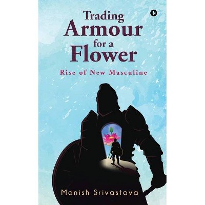 Trading Armour for a Flower - by  Manish Srivastava (Paperback)