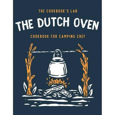 The Dutch Oven Cookbook for Camping Chef - by  The Cookbook's Lab (Paperback)