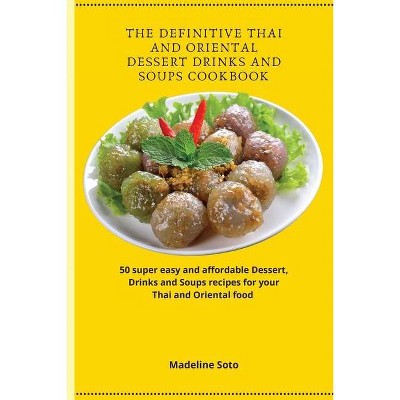 The Definitive Thai and Oriental Dessert Drinks and Soups Cookbook - by  Madeline Soto (Paperback)