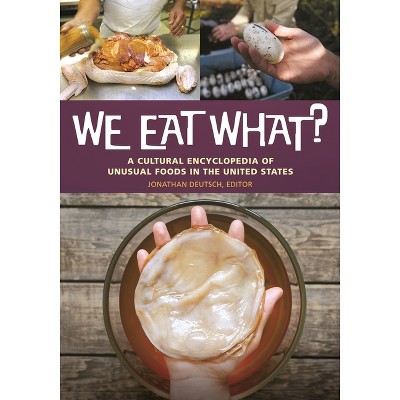 We Eat What? A Cultural Encyclopedia of Unusual Foods in the United States - by  Jonathan Deutsch (Hardcover)