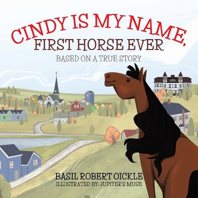 Cindy Is My Name, First Horse Ever - by  Basil Robert Oickle (Paperback)