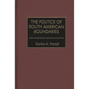 The Politics of South American Boundaries - by  Carlos A Parodi (Hardcover) - 1 of 1